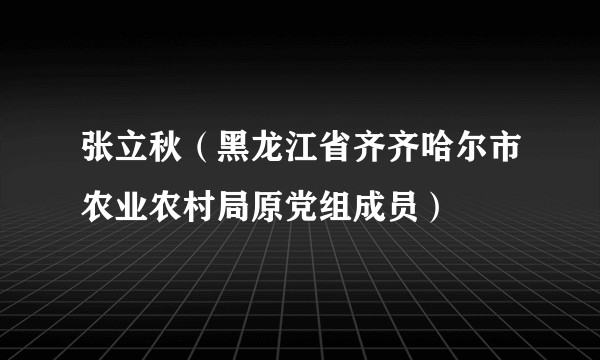 张立秋（黑龙江省齐齐哈尔市农业农村局原党组成员）