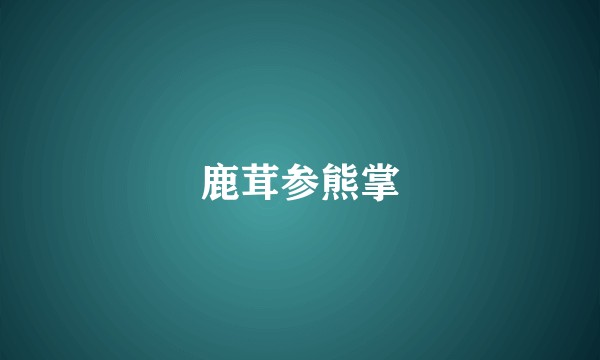 鹿茸参熊掌