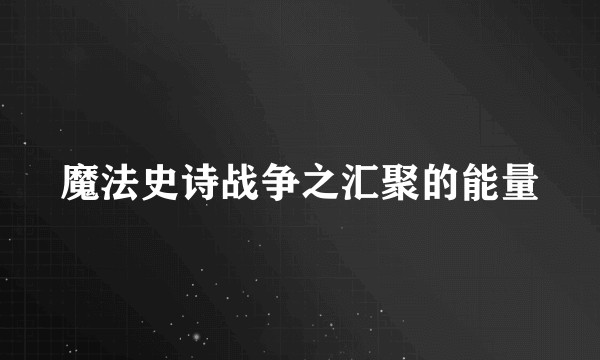 魔法史诗战争之汇聚的能量