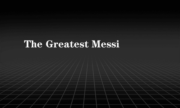 The Greatest Messi