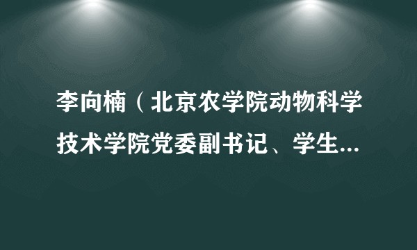 李向楠（北京农学院动物科学技术学院党委副书记、学生工作副院长）