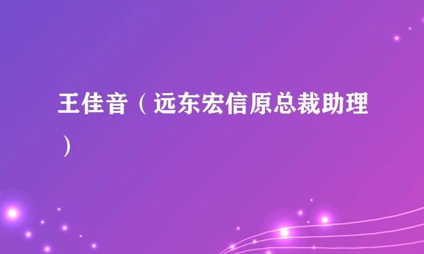 王佳音（远东宏信原总裁助理）