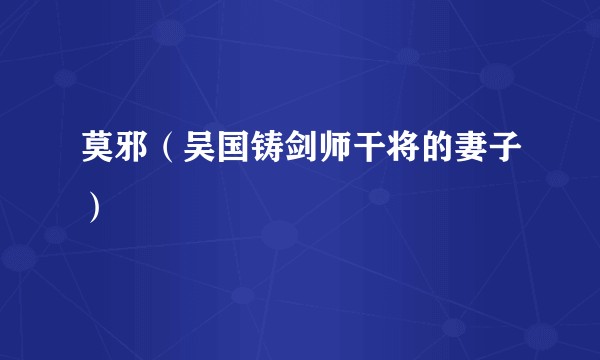 莫邪(吴国铸剑师干将的妻子)