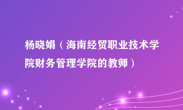 杨晓娟(海南经贸职业技术学院财务管理学院的教师)