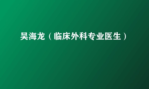 吴海龙（临床外科专业医生）