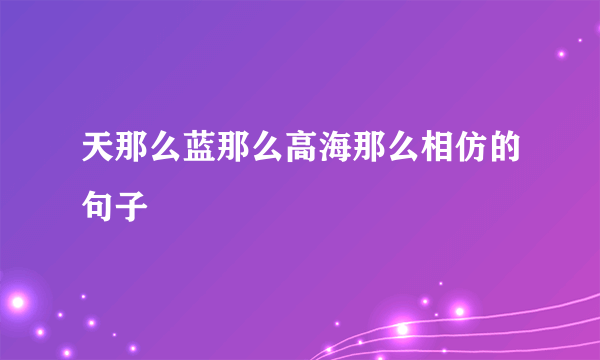 天那么蓝那么高海那么相仿的句子