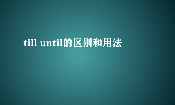till until的区别和用法