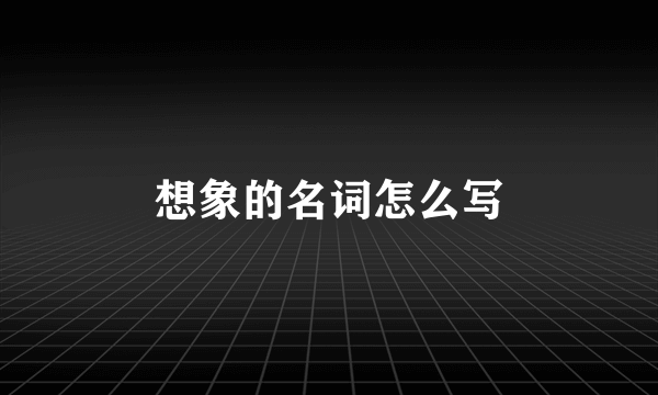 想象的名词怎么写