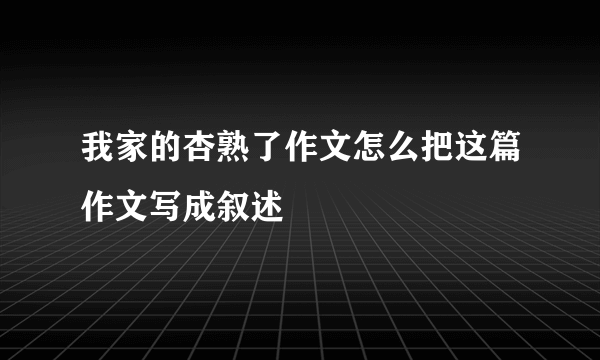 我家的杏熟了作文怎么把这篇作文写成叙述