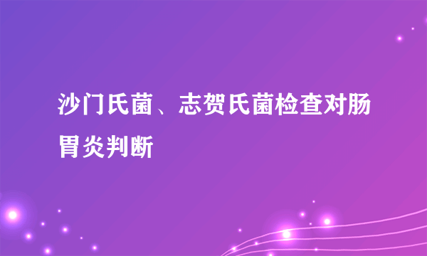 沙门氏菌、志贺氏菌检查对肠胃炎判断