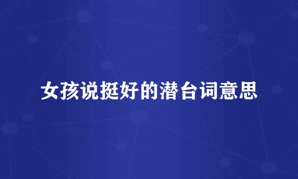 女孩说挺好的潜台词意思