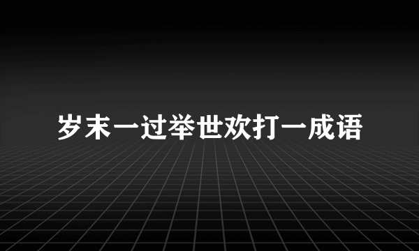 岁末一过举世欢打一成语