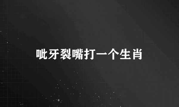呲牙裂嘴打一个生肖