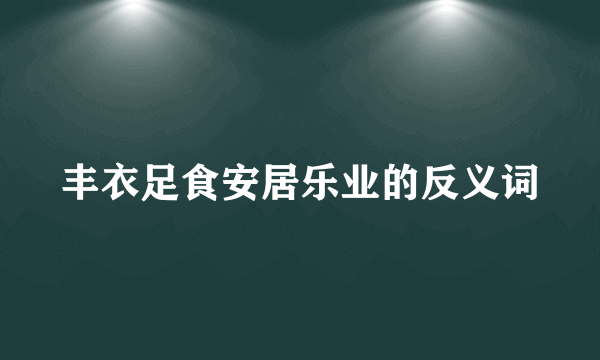 丰衣足食安居乐业的反义词