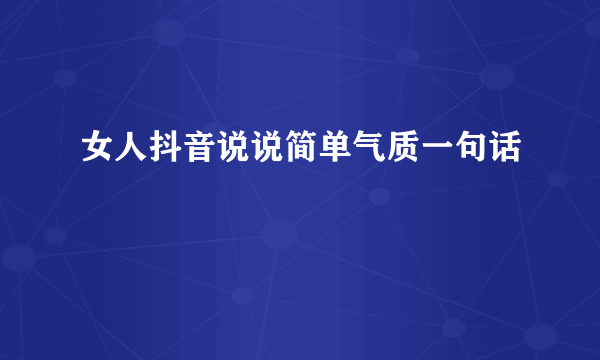 女人抖音说说简单气质一句话