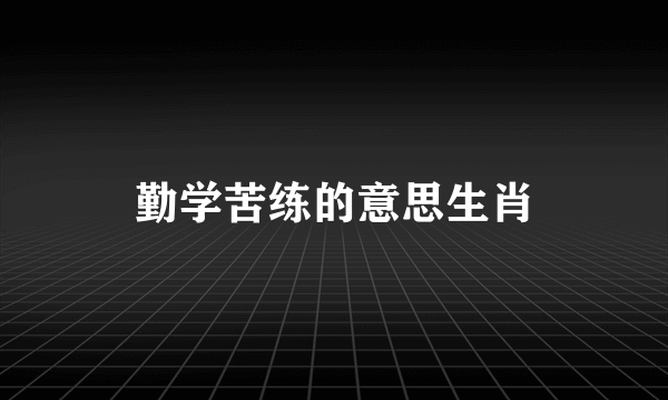 勤学苦练的意思生肖
