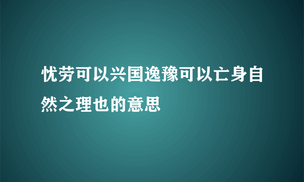 忧劳可以兴国逸豫可以亡身自然之理也的意思