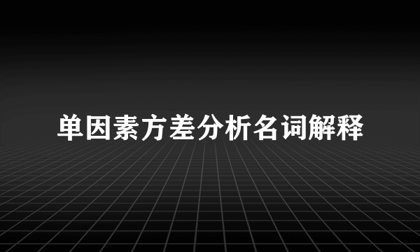 单因素方差分析名词解释