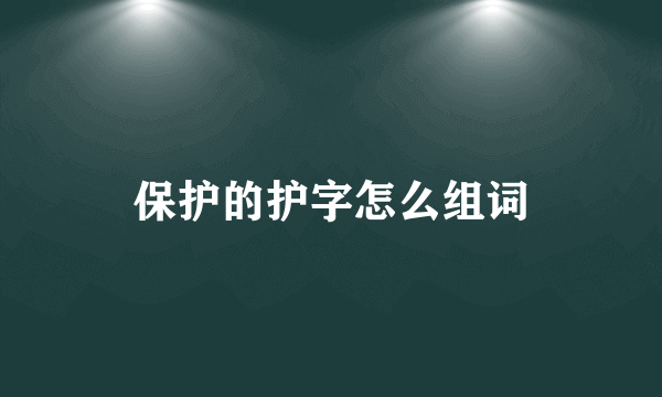 保护的护字怎么组词