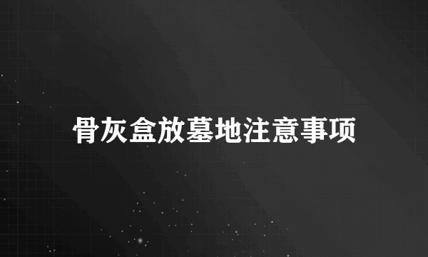 骨灰盒放墓地注意事项
