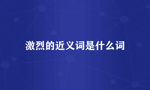 激烈的近义词是什么词