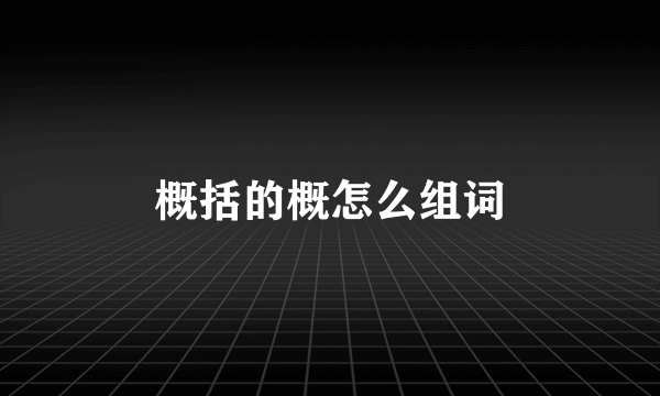 概括的概怎么组词