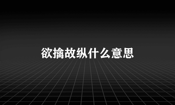 欲擒故纵什么意思