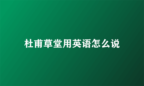 杜甫草堂用英语怎么说