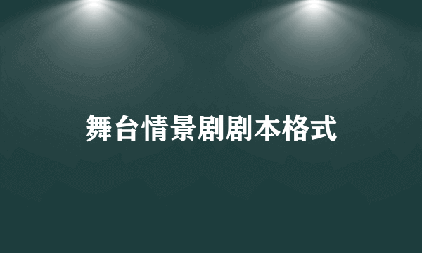 舞台情景剧剧本格式