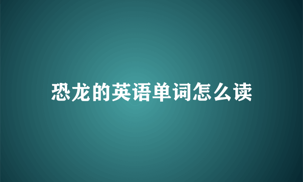 恐龙的英语单词怎么读