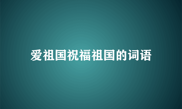 爱祖国祝福祖国的词语