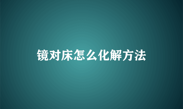 镜对床怎么化解方法