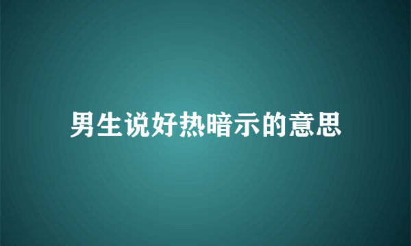 男生说好热暗示的意思