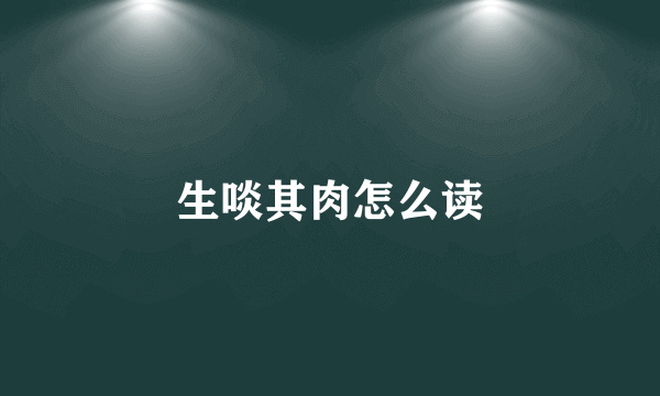 生啖其肉怎么读