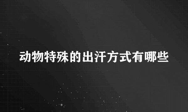 动物特殊的出汗方式有哪些