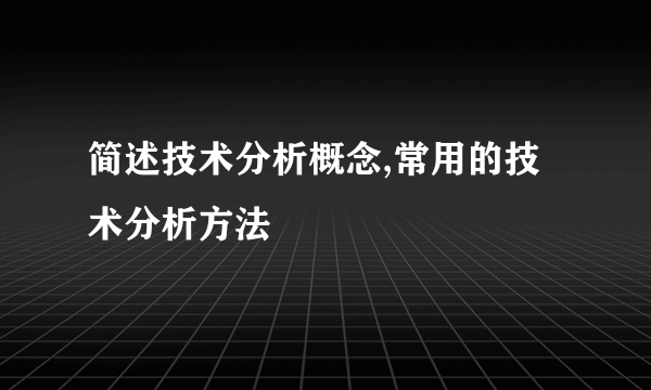 简述技术分析概念,常用的技术分析方法