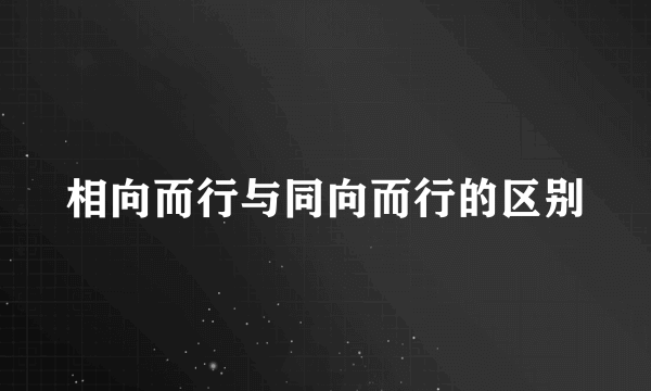 相向而行与同向而行的区别