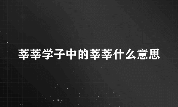 莘莘学子中的莘莘什么意思