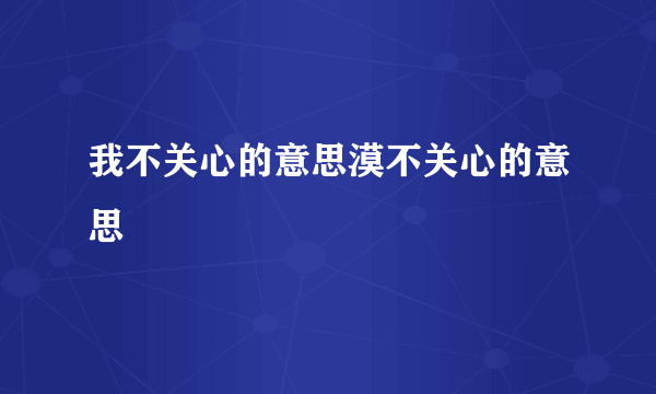我不关心的意思漠不关心的意思