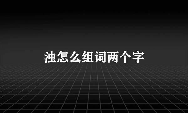 浊怎么组词两个字