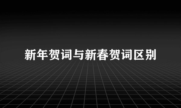 新年贺词与新春贺词区别