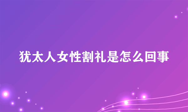 犹太人女性割礼是怎么回事
