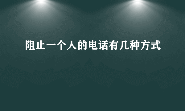 阻止一个人的电话有几种方式