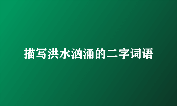 描写洪水汹涌的二字词语