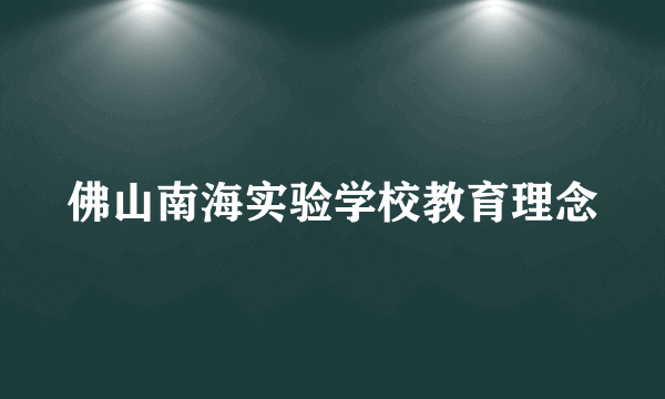 佛山南海实验学校教育理念