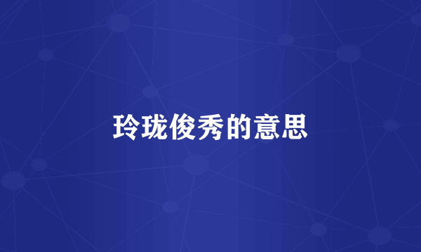 玲珑俊秀的意思