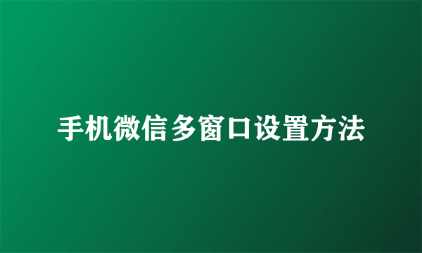 手机微信多窗口设置方法