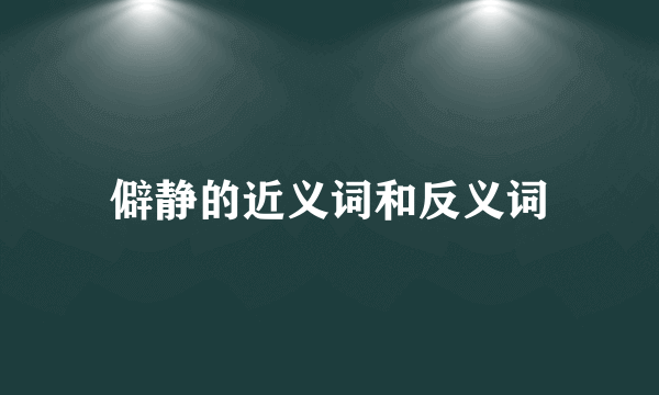 僻静的近义词和反义词
