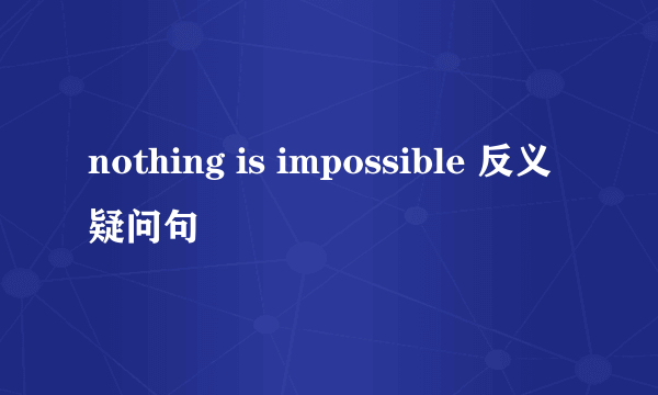 nothing is impossible 反义疑问句