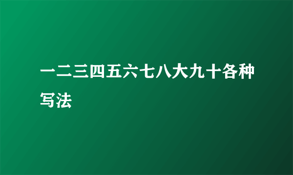一二三四五六七八大九十各种写法